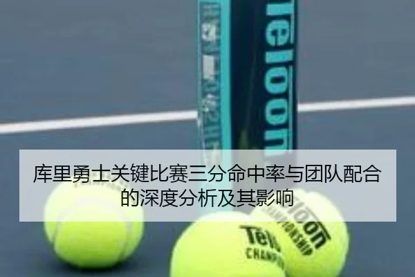 库里勇士关键比赛三分命中率与团队配合的深度分析及其影响